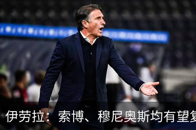 伊劳拉：索博、穆尼奥斯均有望复出 从第1天就知道不能以弱者自居